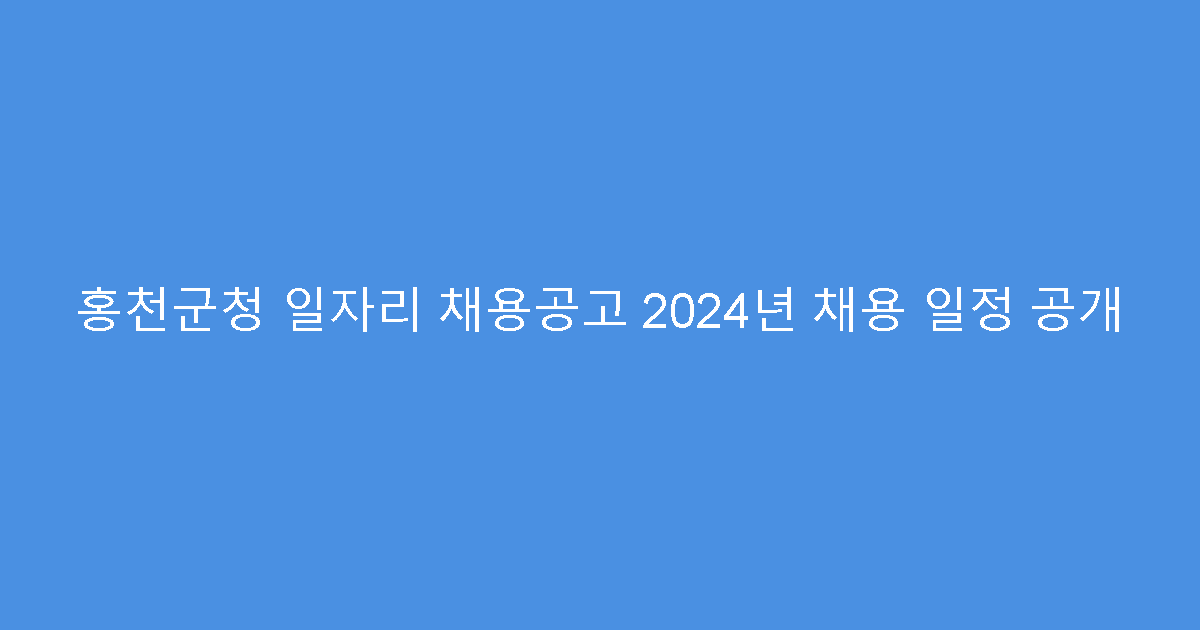 홍천군청 일자리 채용공고 2024년 채용 일정 공개