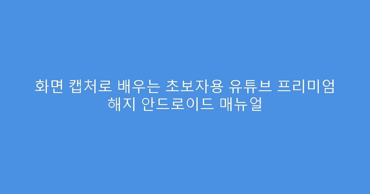 화면 캡처로 배우는 초보자용 유튜브 프리미엄 해지 안드로이드 매뉴얼