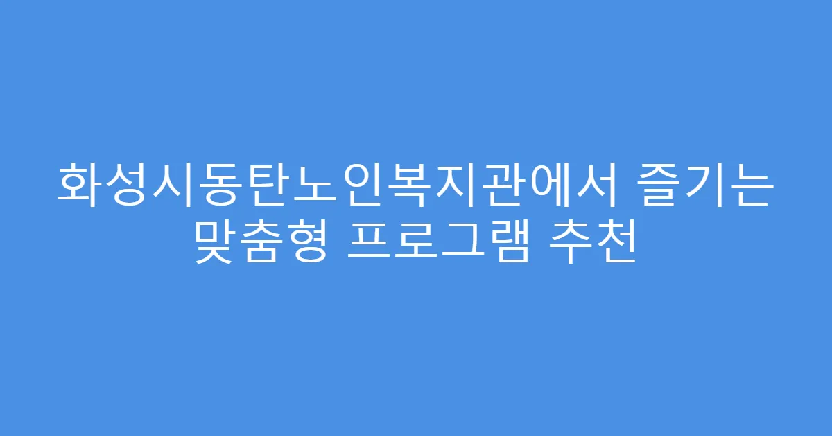 화성시동탄노인복지관에서 즐기는 맞춤형 프로그램 추천