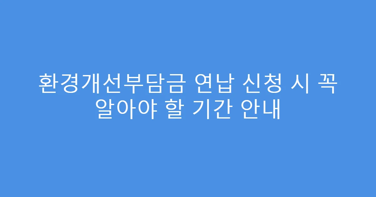 환경개선부담금 연납 신청 시 꼭 알아야 할 기간 안내