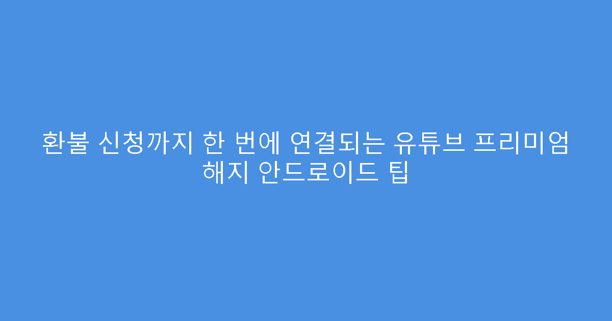 환불 신청까지 한 번에 연결되는 유튜브 프리미엄 해지 안드로이드 팁
