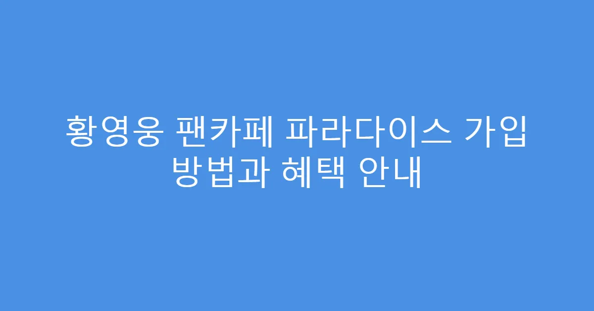 황영웅 팬카페 파라다이스 가입 방법과 혜택 안내