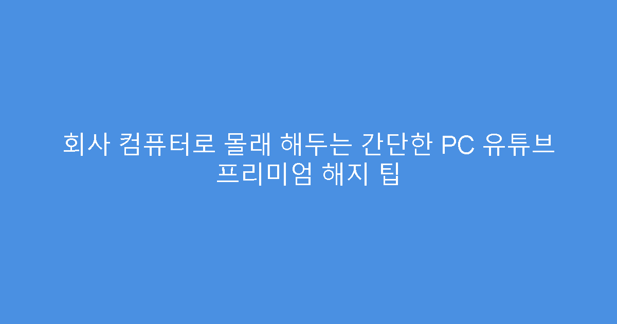 회사 컴퓨터로 몰래 해두는 간단한 PC 유튜브 프리미엄 해지 팁