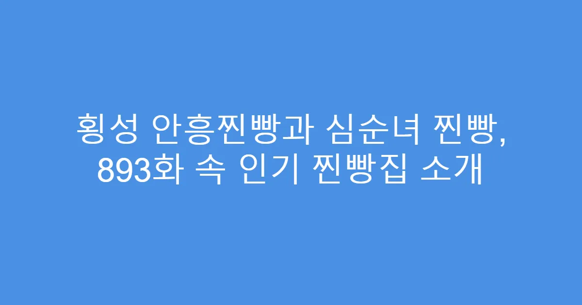 횡성 안흥찐빵과 심순녀 찐빵, 893화 속 인기 찐빵집 소개