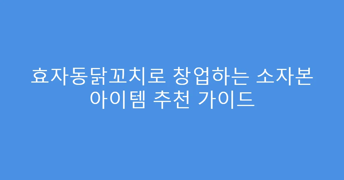 효자동닭꼬치로 창업하는 소자본 아이템 추천 가이드