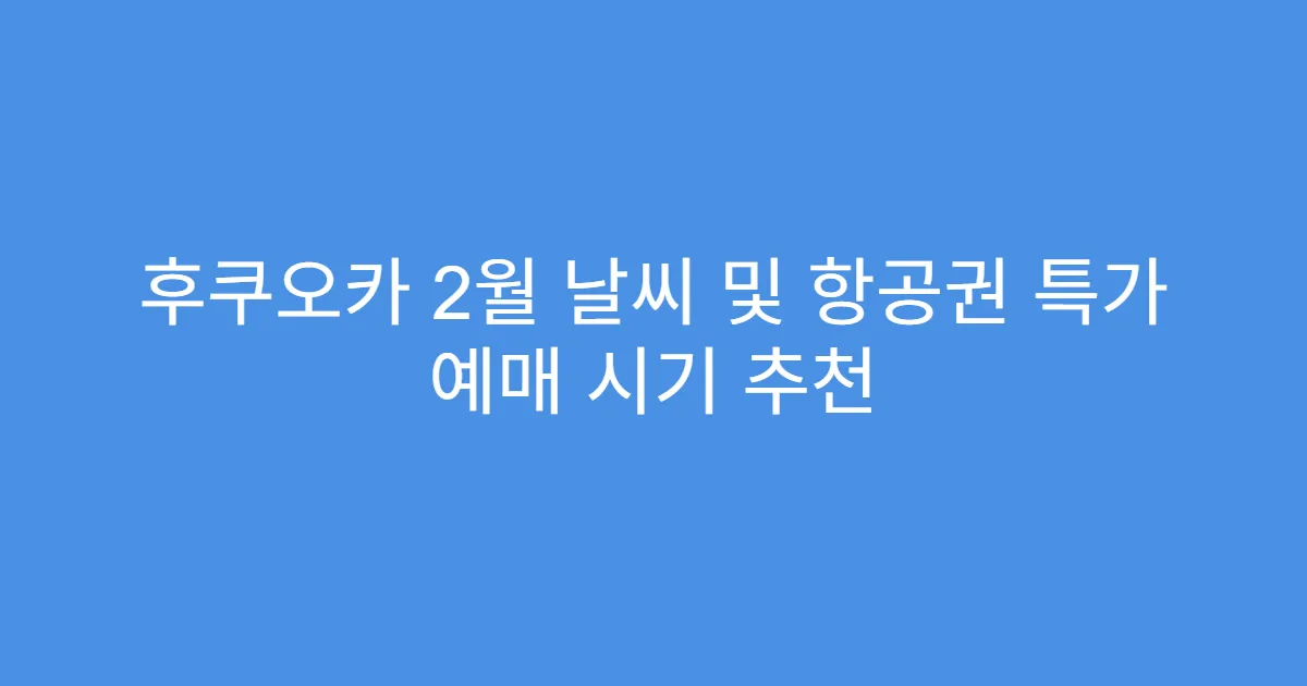 후쿠오카 2월 날씨 및 항공권 특가 예매 시기 추천