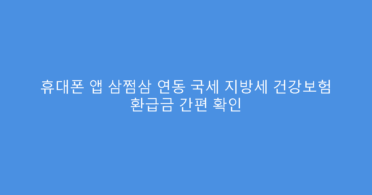 휴대폰 앱 삼쩜삼 연동 국세 지방세 건강보험 환급금 간편 확인