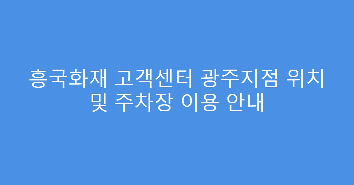 흥국화재 고객센터 광주지점 위치 및 주차장 이용 안내