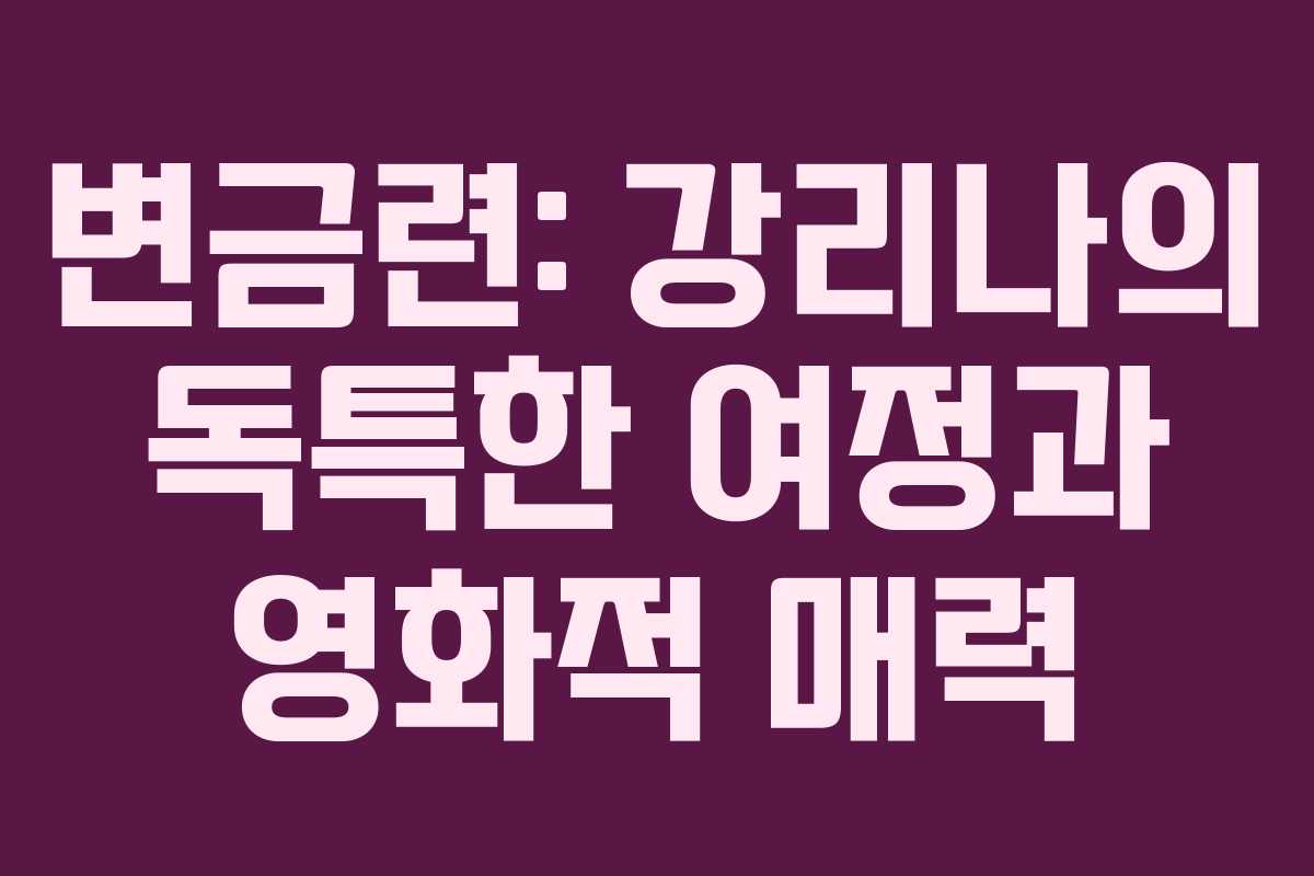 변금련: 강리나의 독특한 여정과 영화적 매력 변금련: 강리나의 독특한 여정과 영화적 매력