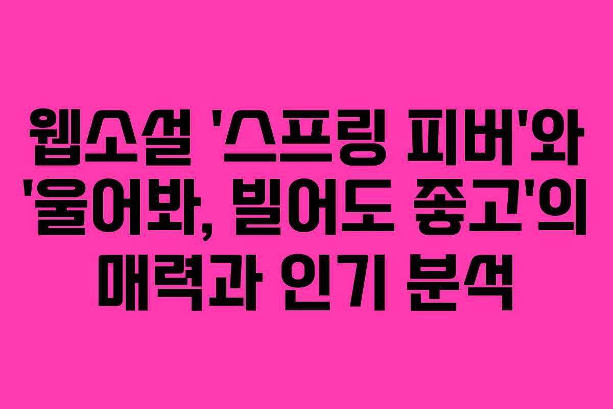 웹소설 ‘스프링 피버’와 ‘울어봐, 빌어도 좋고’의 매력과 인기 분석