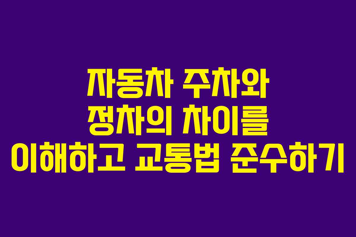 자동차 주차와 정차의 차이를 이해하고 교통법 준수하기