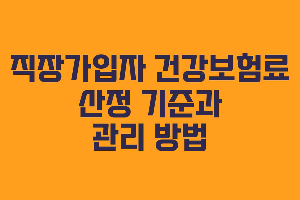 직장가입자 건강보험료 산정 기준과 관리 방법