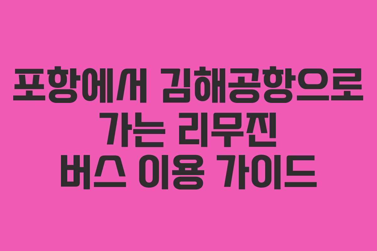 포항에서 김해공항으로 가는 리무진 버스 이용 가이드
