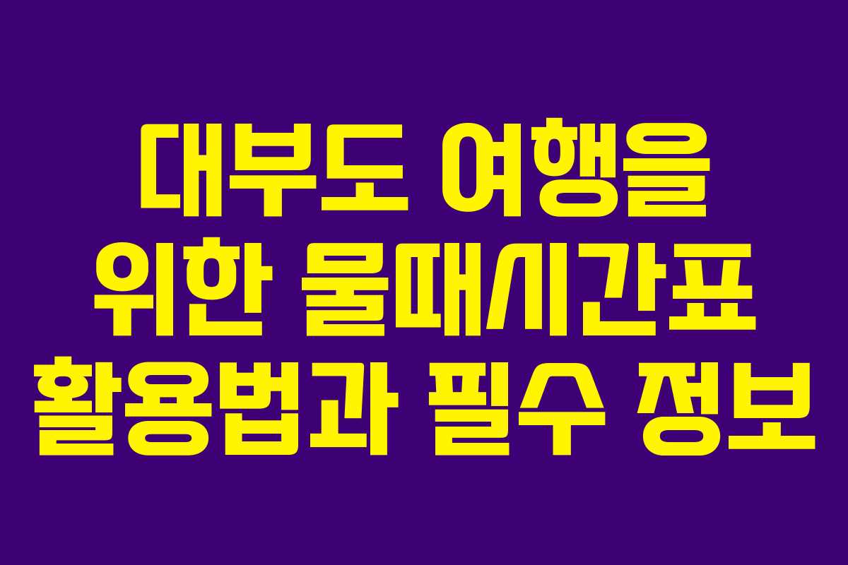 대부도 여행을 위한 물때시간표 활용법과 필수 정보 대부도 여행을 위한 물때시간표 활용법과 필수 정보