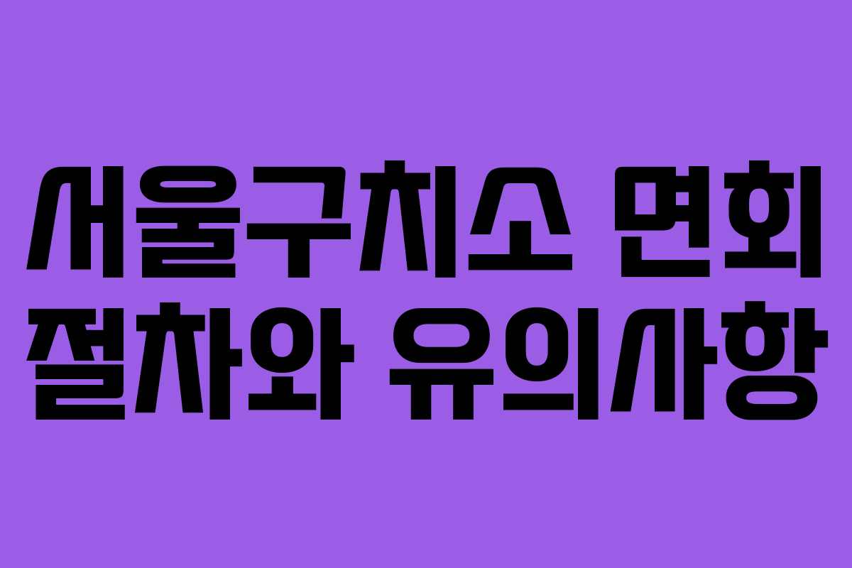 서울구치소 면회 절차와 유의사항