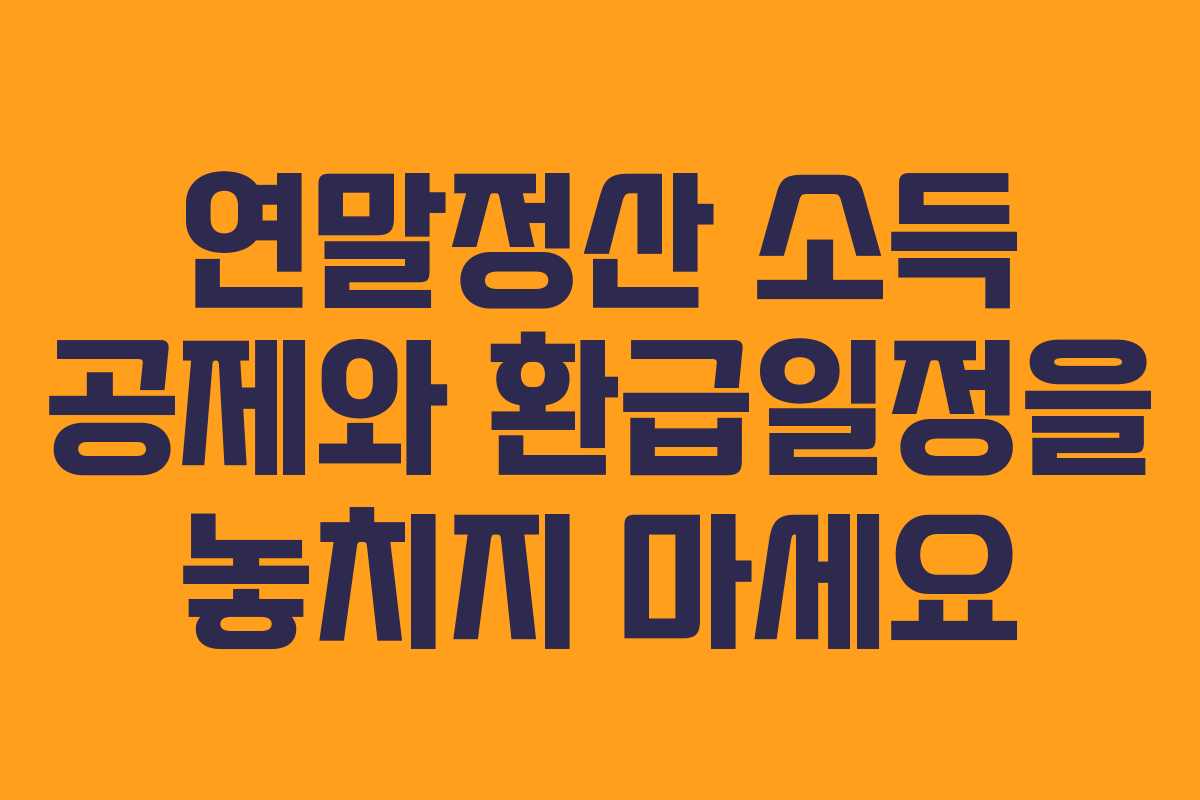 연말정산 소득 공제와 환급일정을 놓치지 마세요