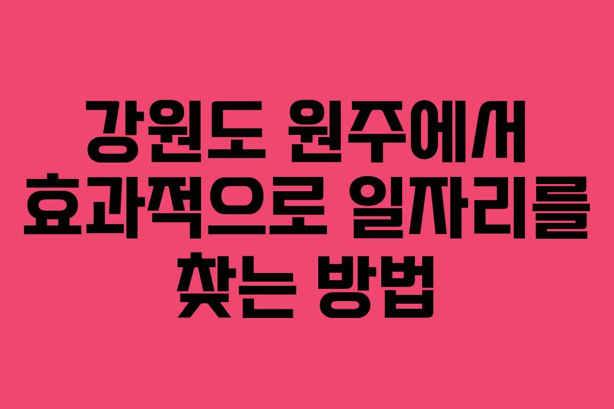 강원도 원주에서 효과적으로 일자리를 찾는 방법
