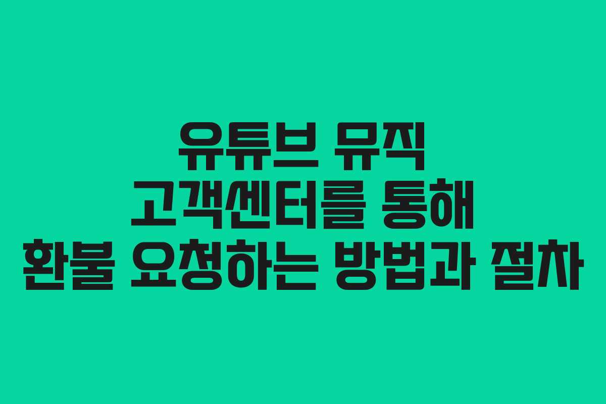 유튜브 뮤직 고객센터를 통해 환불 요청하는 방법과 절차