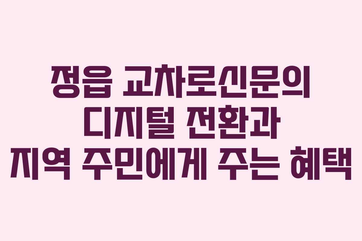 정읍 교차로신문의 디지털 전환과 지역 주민에게 주는 혜택
