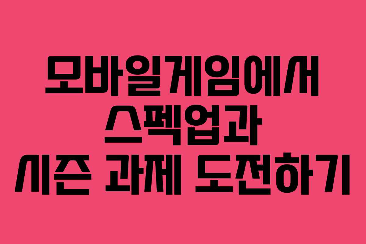 모바일게임에서 스펙업과 시즌 과제 도전하기 모바일게임에서 스펙업과 시즌 과제 도전하기