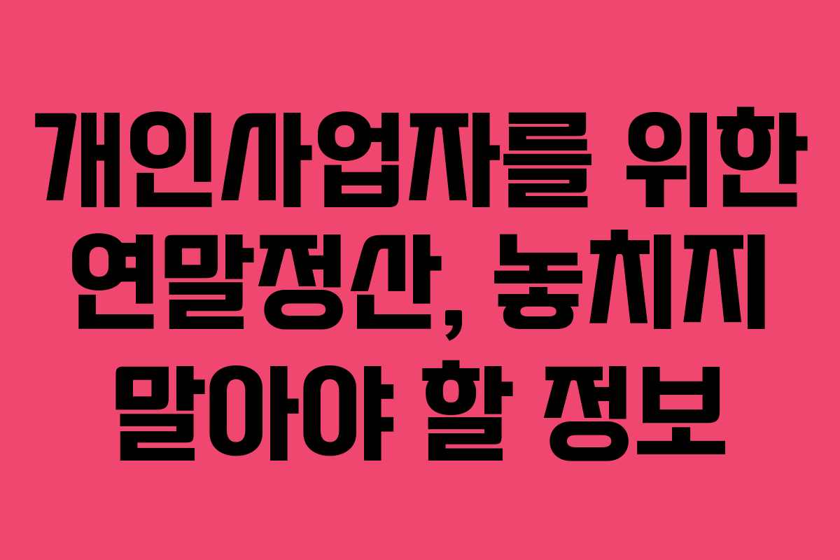 개인사업자를 위한 연말정산, 놓치지 말아야 할 정보 개인사업자를 위한 연말정산, 놓치지 말아야 할 정보