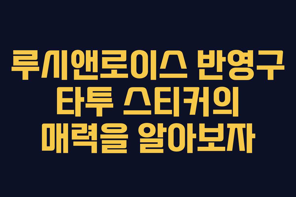 루시앤로이스 반영구 타투 스티커의 매력을 알아보자 루시앤로이스 반영구 타투 스티커의 매력을 알아보자