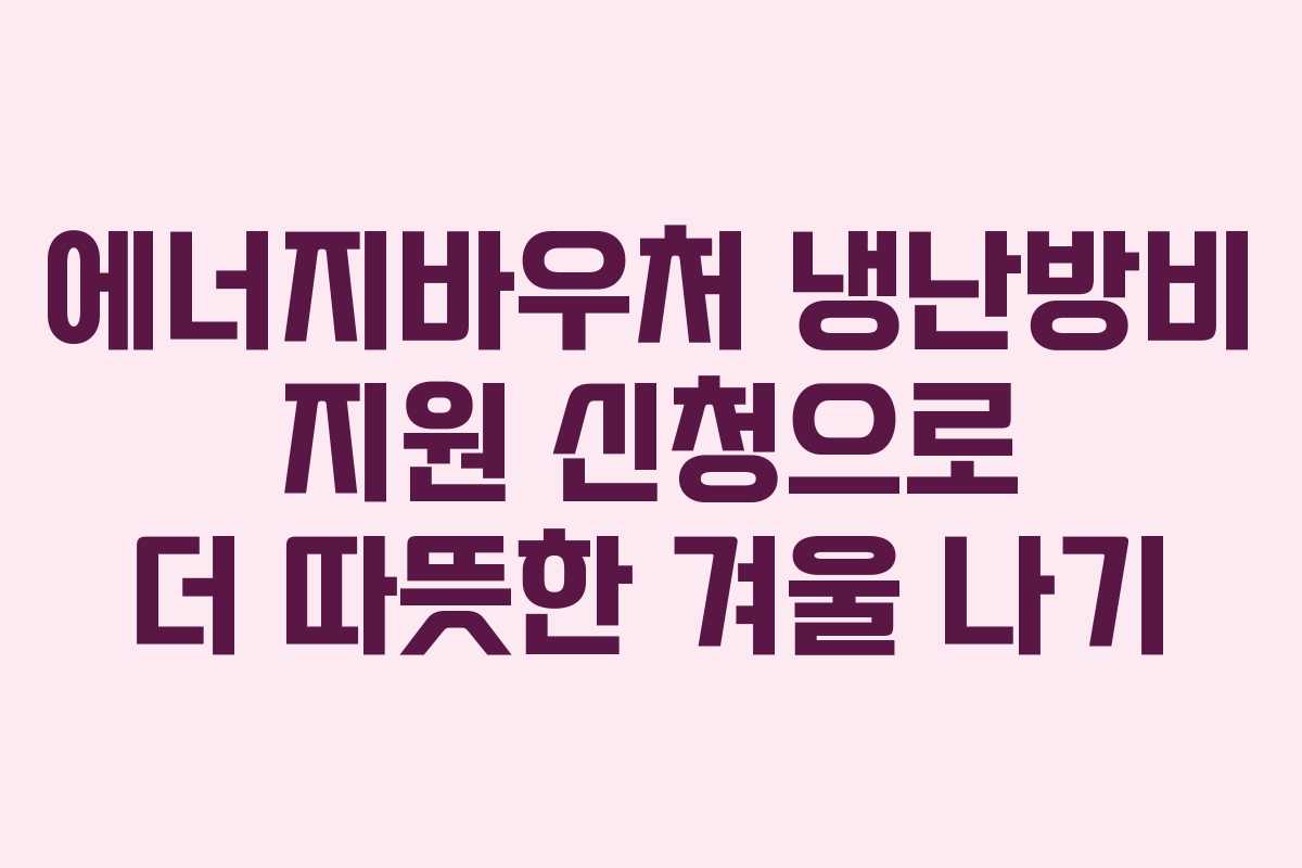 에너지바우처 냉난방비 지원 신청으로 더 따뜻한 겨울 나기 에너지바우처 냉난방비 지원 신청으로 더 따뜻한 겨울 나기