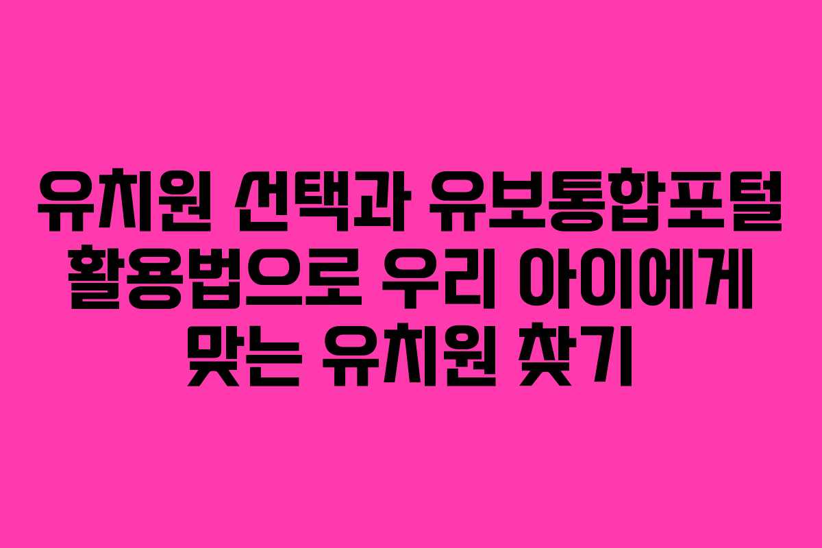 유치원 선택과 유보통합포털 활용법으로 우리 아이에게 맞는 유치원 찾기