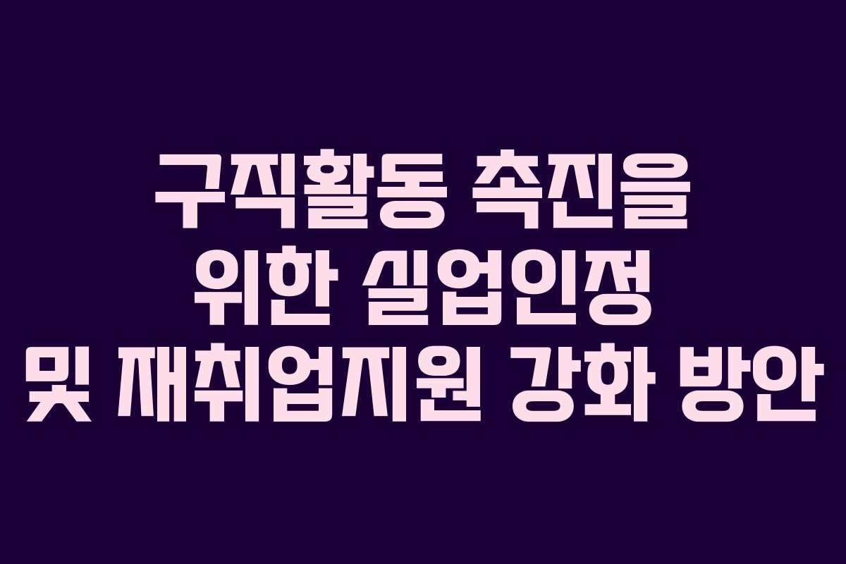 구직활동 촉진을 위한 실업인정 및 재취업지원 강화 방안