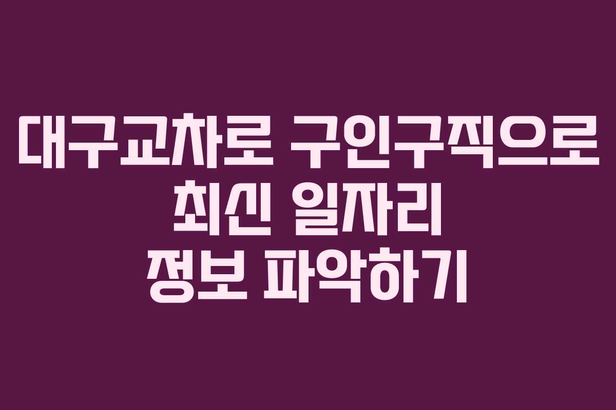 대구교차로 구인구직으로 최신 일자리 정보 파악하기