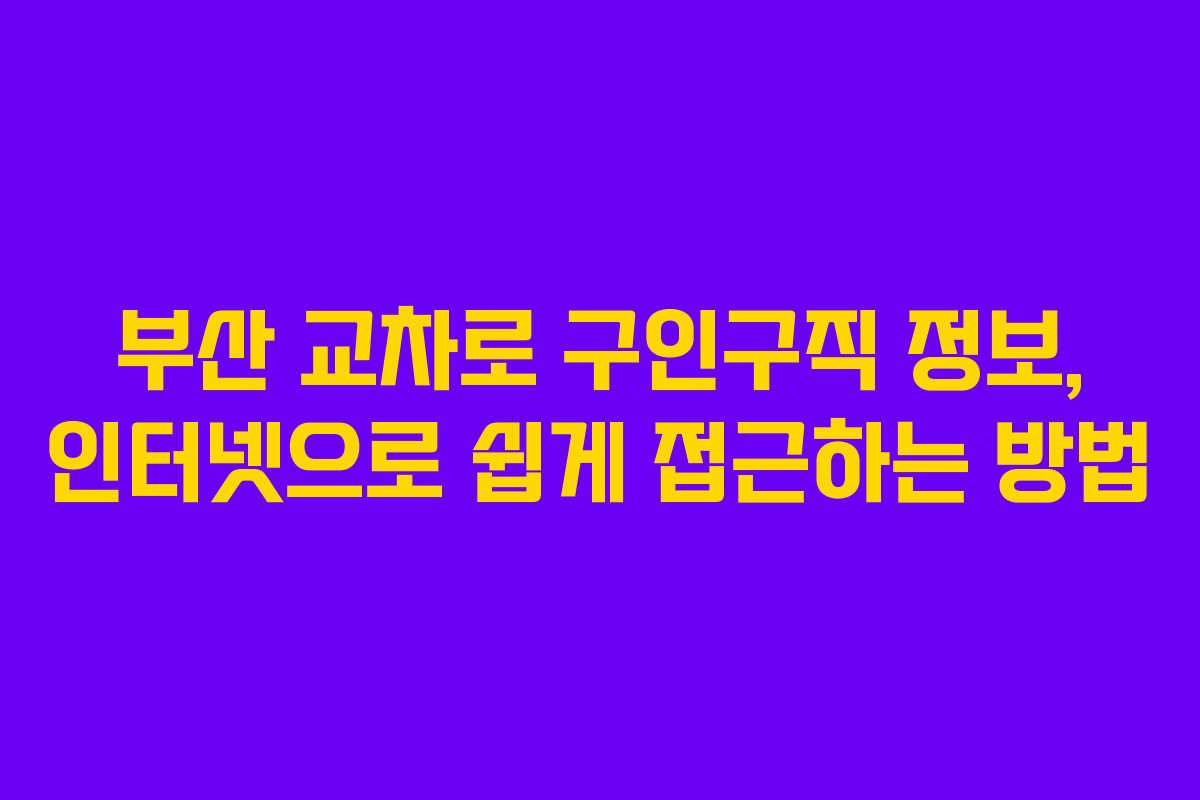 부산 교차로 구인구직 정보, 인터넷으로 쉽게 접근하는 방법