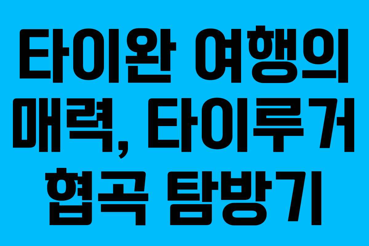 타이완 여행의 매력, 타이루거 협곡 탐방기