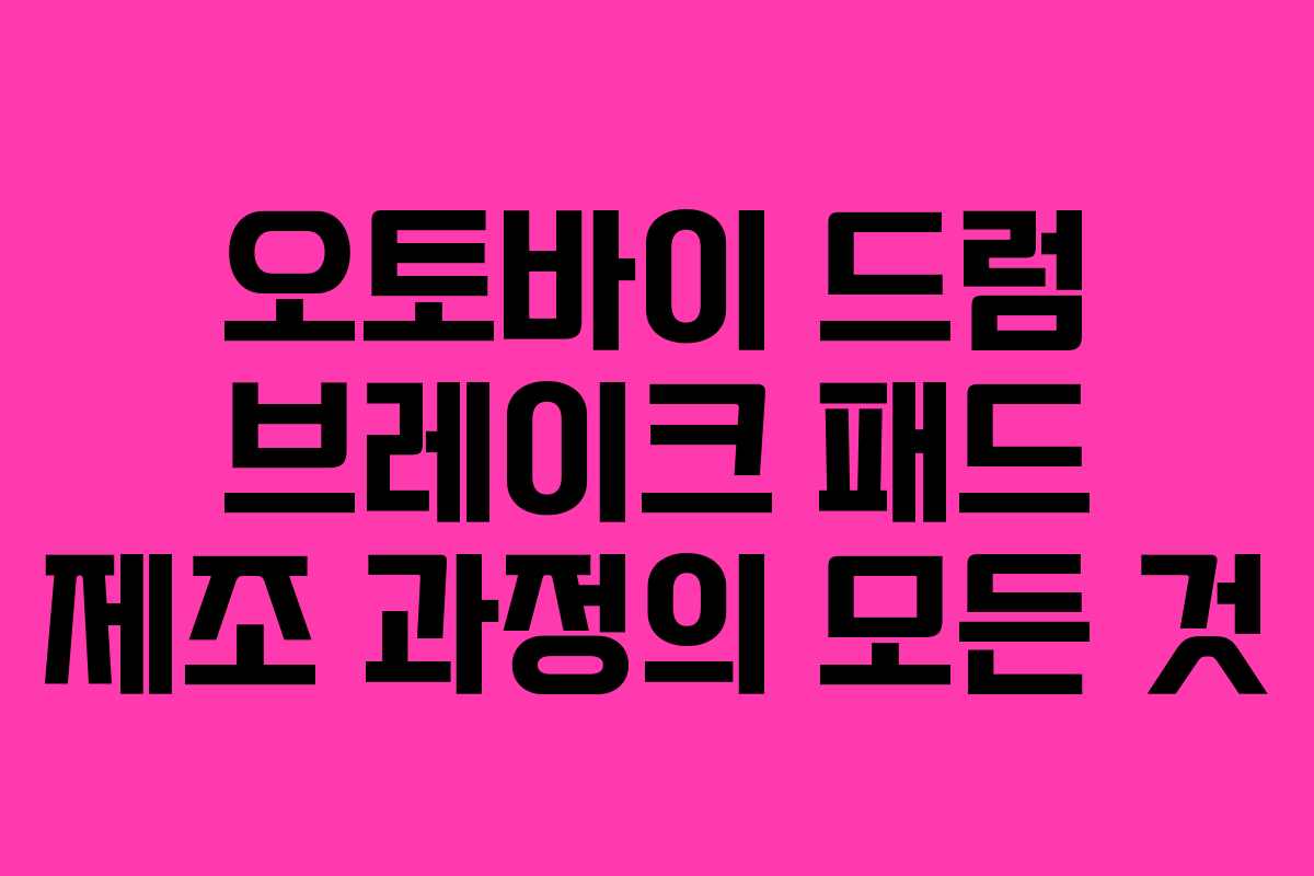 오토바이 드럼 브레이크 패드 제조 과정의 모든 것 오토바이 드럼 브레이크 패드 제조 과정의 모든 것