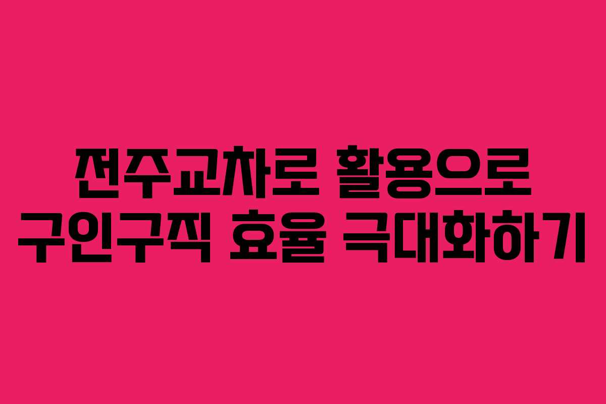 전주교차로 활용으로 구인구직 효율 극대화하기 전주교차로 활용으로 구인구직 효율 극대화하기