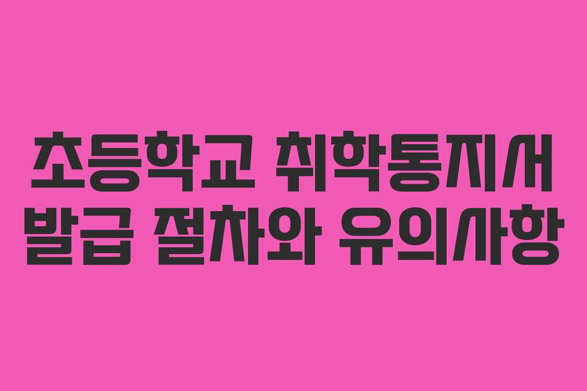 초등학교 취학통지서 발급 절차와 유의사항 초등학교 취학통지서 발급 절차와 유의사항