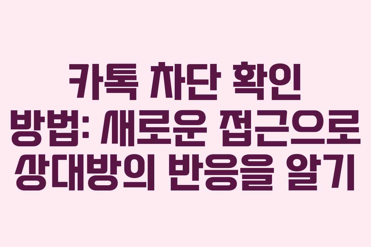 카톡 차단 확인 방법: 새로운 접근으로 상대방의 반응을 알기