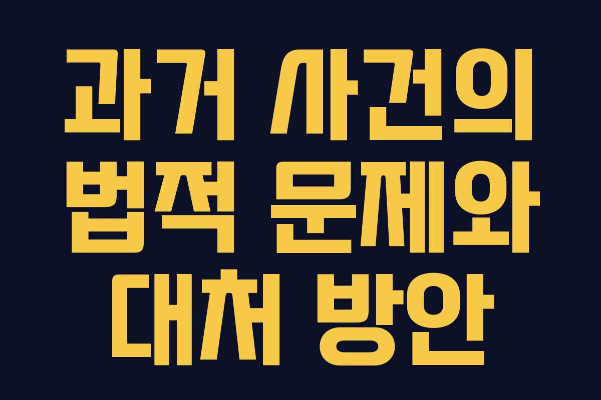 과거 사건의 법적 문제와 대처 방안