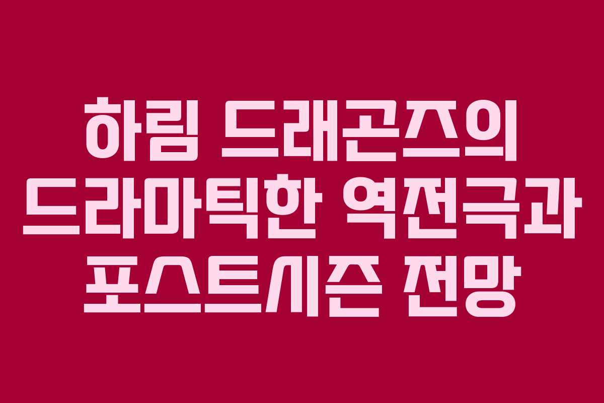 하림 드래곤즈의 드라마틱한 역전극과 포스트시즌 전망