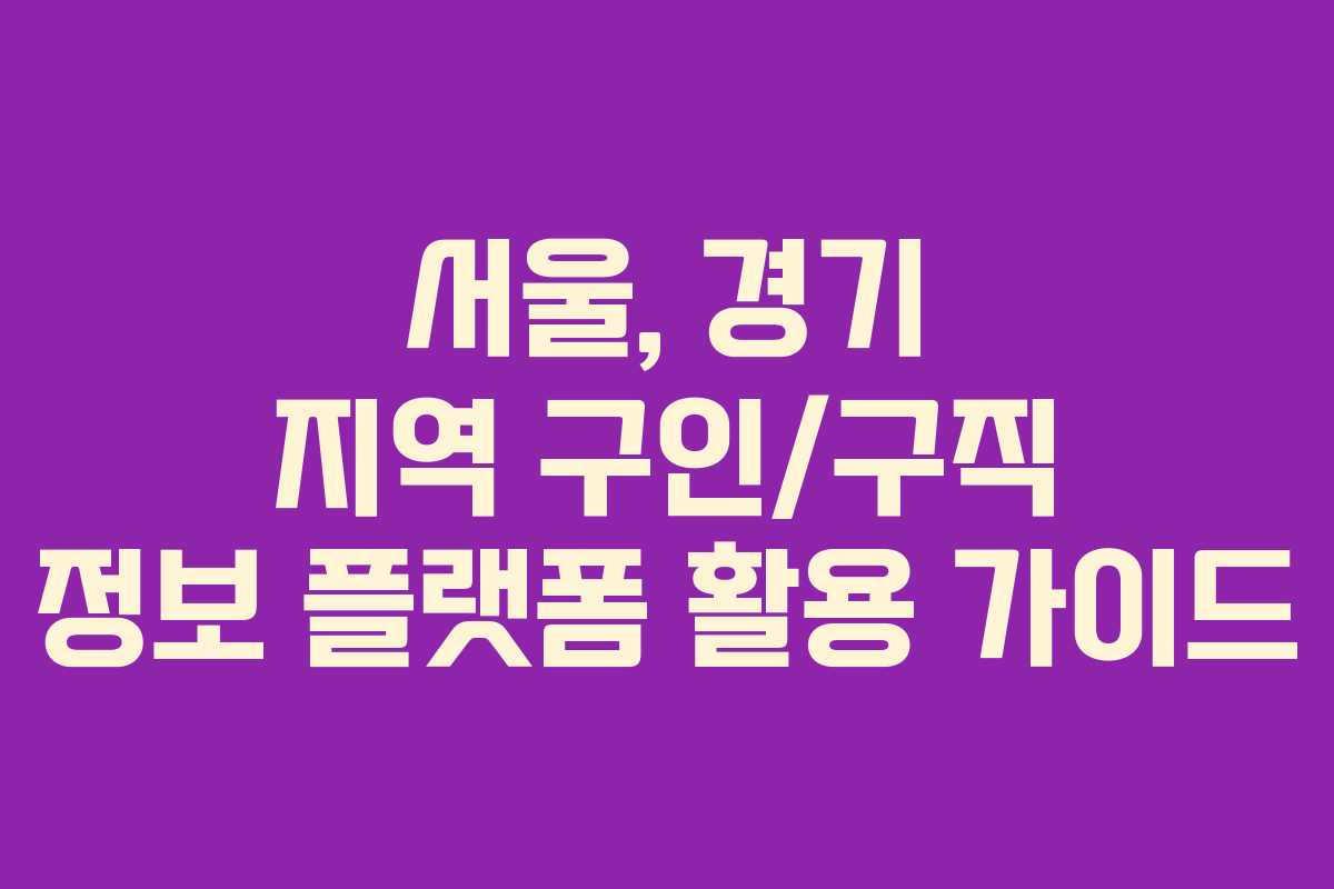 서울, 경기 지역 구인/구직 정보 플랫폼 활용 가이드