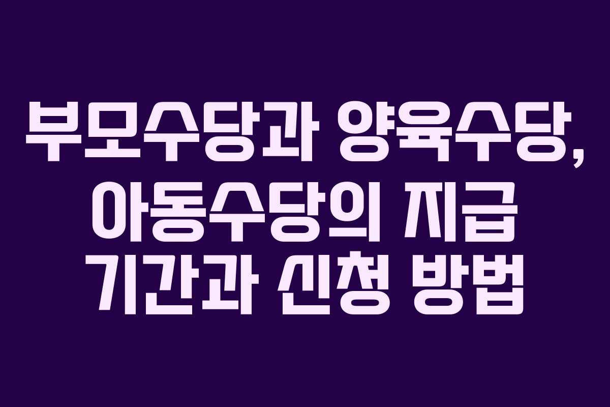 부모수당과 양육수당, 아동수당의 지급 기간과 신청 방법