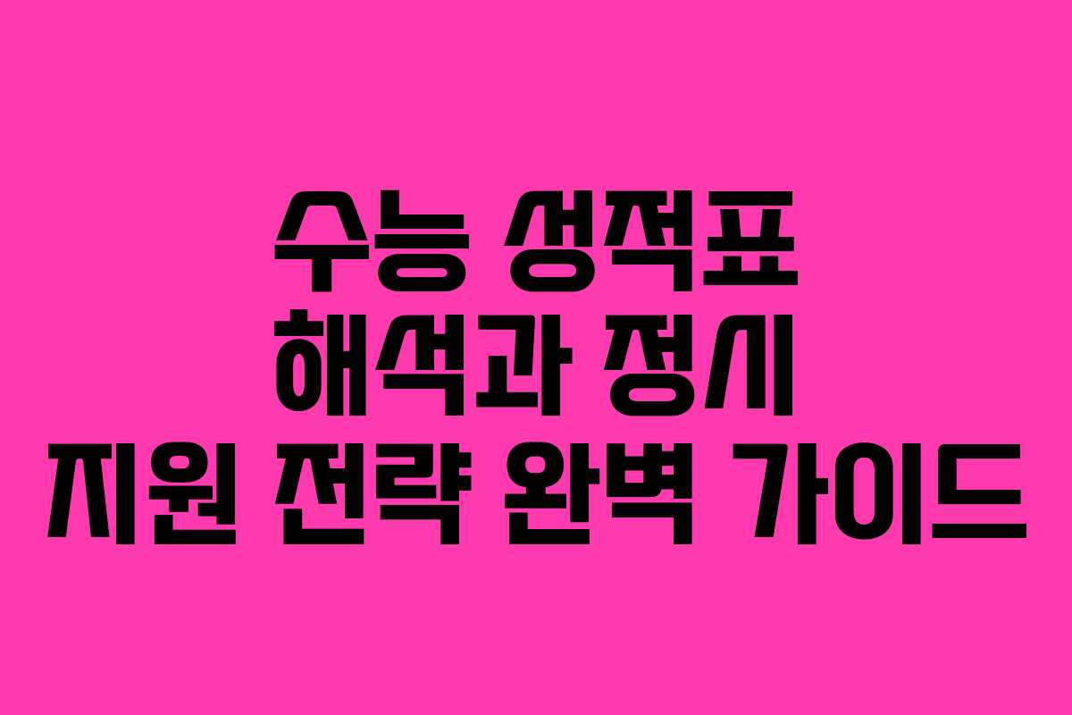 수능 성적표 해석과 정시 지원 전략 완벽 가이드