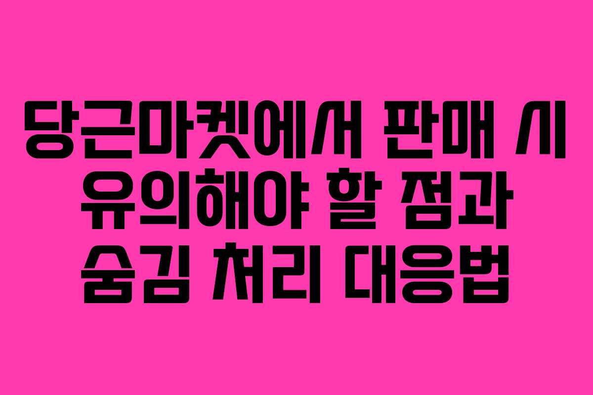 당근마켓에서 판매 시 유의해야 할 점과 숨김 처리 대응법 당근마켓에서 판매 시 유의해야 할 점과 숨김 처리 대응법