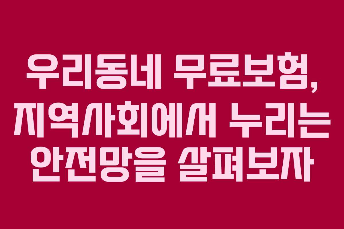우리동네 무료보험, 지역사회에서 누리는 안전망을 살펴보자
