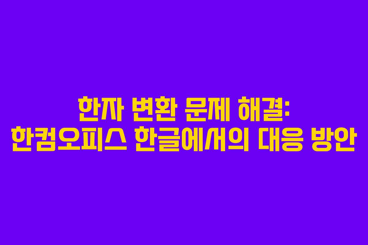 한자 변환 문제 해결: 한컴오피스 한글에서의 대응 방안