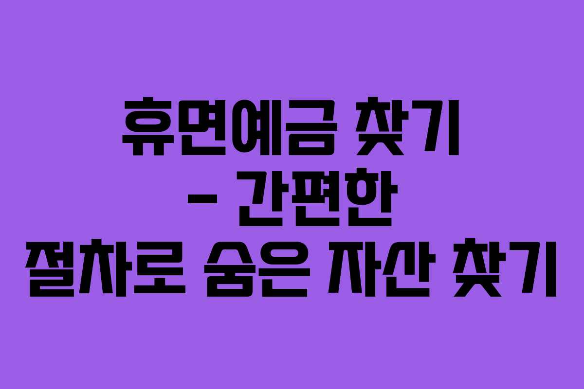 휴면예금 찾기 – 간편한 절차로 숨은 자산 찾기
