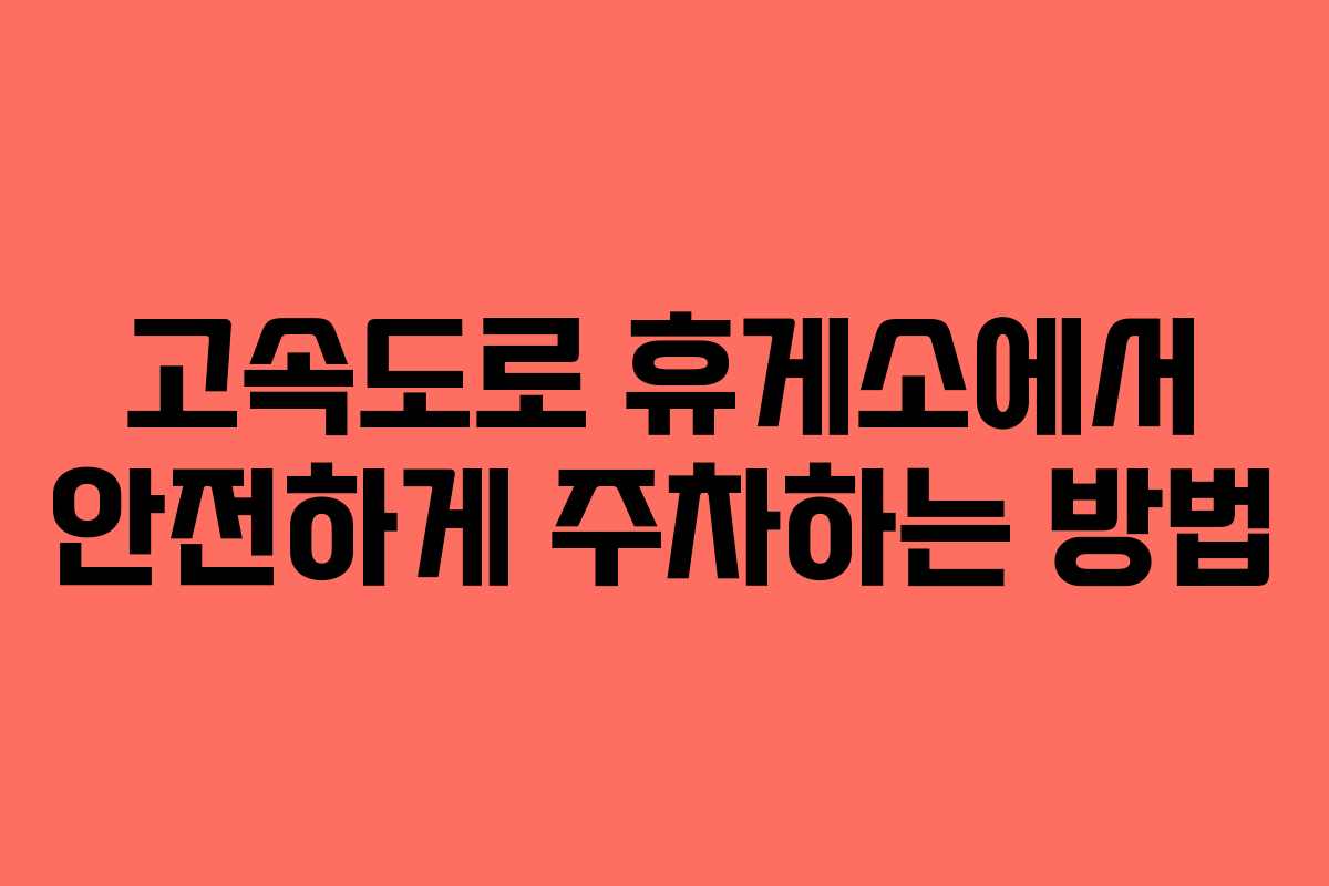 고속도로 휴게소에서 안전하게 주차하는 방법