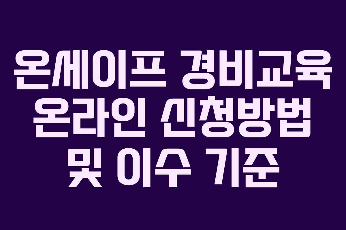 온세이프 경비교육 온라인 신청방법 및 이수 기준 온세이프 경비교육 온라인 신청방법 및 이수 기준