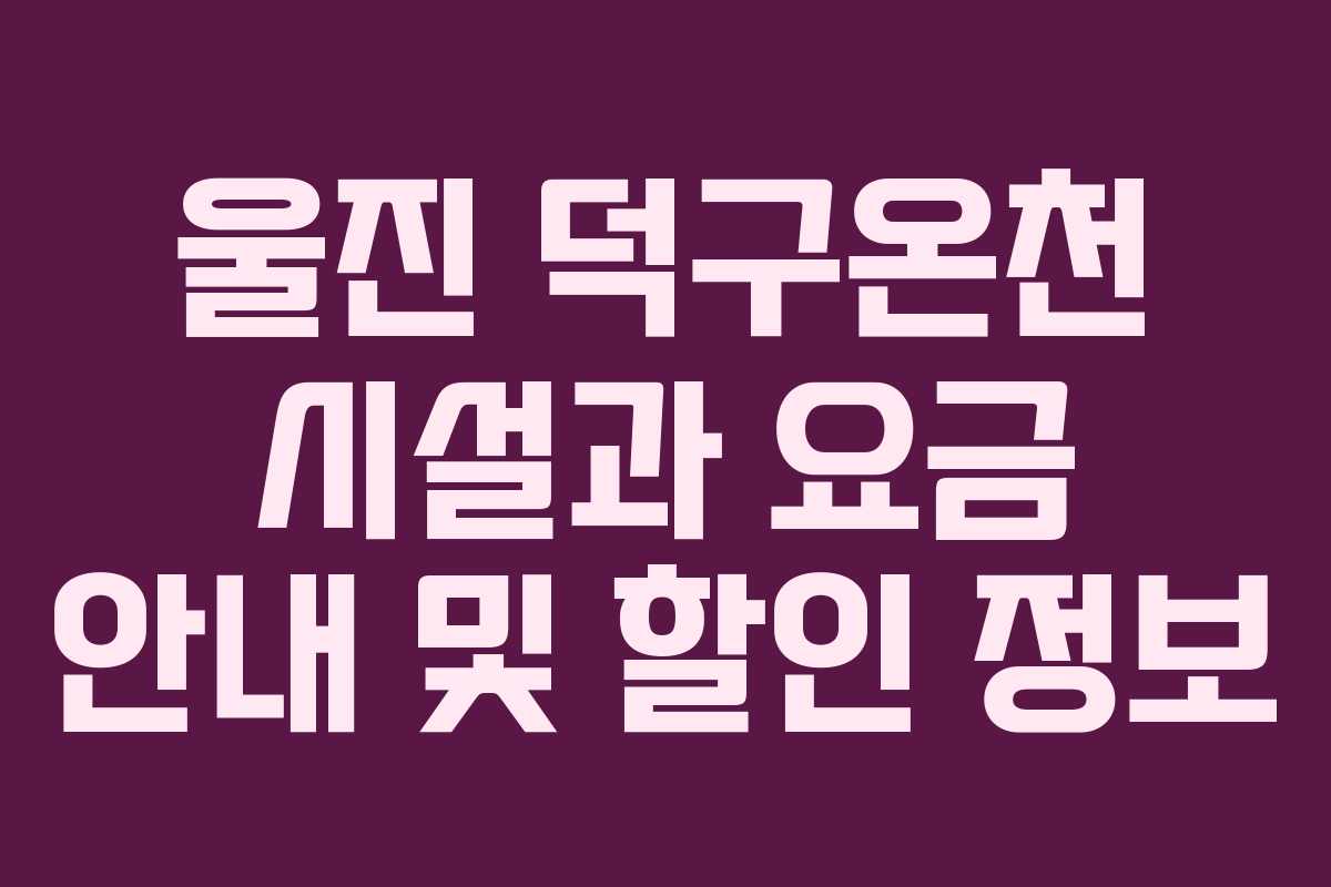 울진 덕구온천 시설과 요금 안내 및 할인 정보