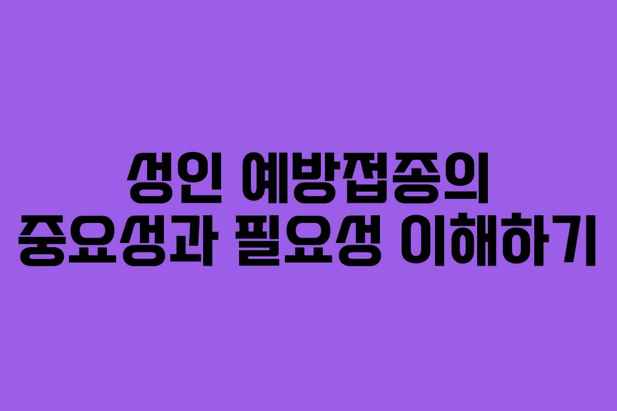 성인 예방접종의 중요성과 필요성 이해하기