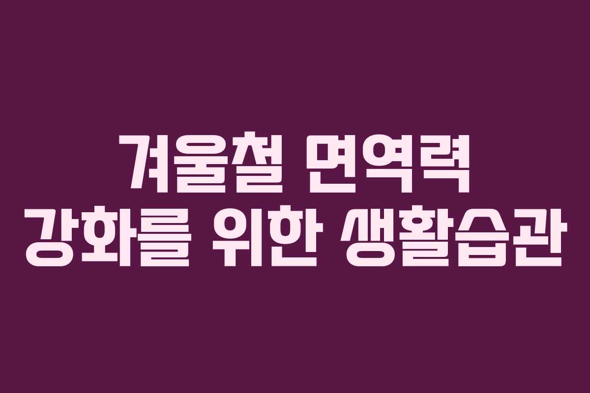 겨울철 면역력 강화를 위한 생활습관